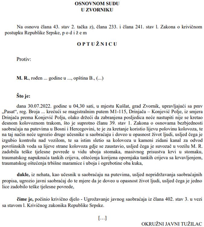 Dana 18.06.2025. godine Osnovni sud u Zvorniku je potvrdio optužnicu Okružnog javnog tužilaštva u Bijeljini broj T14 0 KT 0034198 23 protiv M. R., zbog krivičnog djela - Ugrožavanje javnog saobraćaja- iz člana 402. stav 3. u vezi sa stavom 1. Krivičnog zakonika Republike Srpske.Napomena:
„Ovom objavom ne prejudicira se ishod krivičnog postupka i ne narušava princip presumpcije nevinosti. Svako se smatra nevinim dok se pravosnažnom presudom ne utvrdi njegova krivica.”